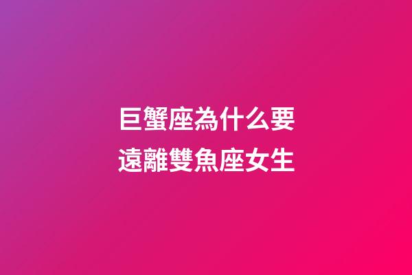 巨蟹座為什么要遠離雙魚座女生-第1張-星座運勢-玄機派