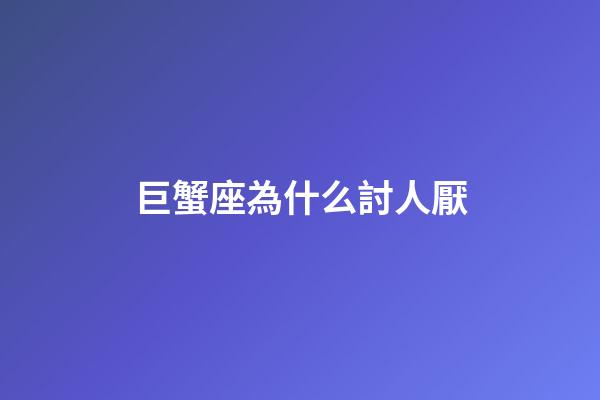 巨蟹座為什么討人厭-第1張-星座運勢-玄機派
