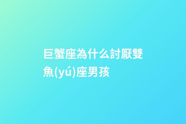 巨蟹座為什么討厭雙魚(yú)座男孩-第1張-星座運(yùn)勢(shì)-玄機(jī)派