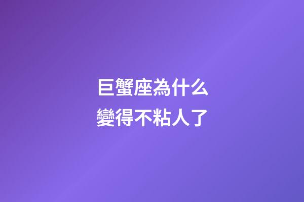 巨蟹座為什么變得不粘人了-第1張-星座運勢-玄機派