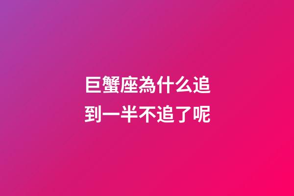 巨蟹座為什么追到一半不追了呢-第1張-星座運勢-玄機派