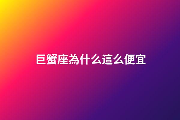 巨蟹座為什么這么便宜-第1張-星座運勢-玄機派