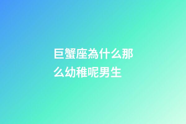 巨蟹座為什么那么幼稚呢男生-第1張-星座運勢-玄機派