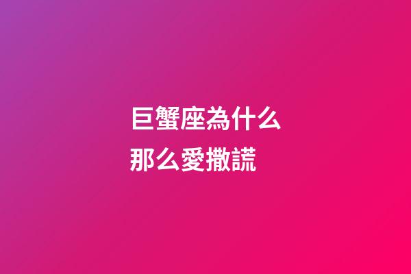 巨蟹座為什么那么愛撒謊-第1張-星座運(yùn)勢-玄機(jī)派