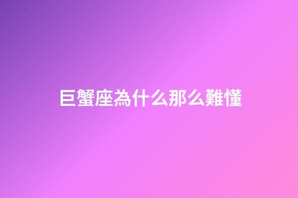 巨蟹座為什么那么難懂-第1張-星座運勢-玄機派