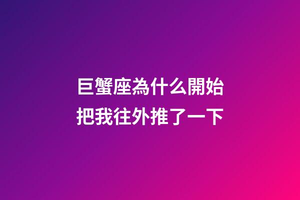 巨蟹座為什么開始把我往外推了一下-第1張-星座運(yùn)勢(shì)-玄機(jī)派