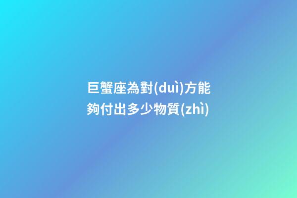 巨蟹座為對(duì)方能夠付出多少物質(zhì)