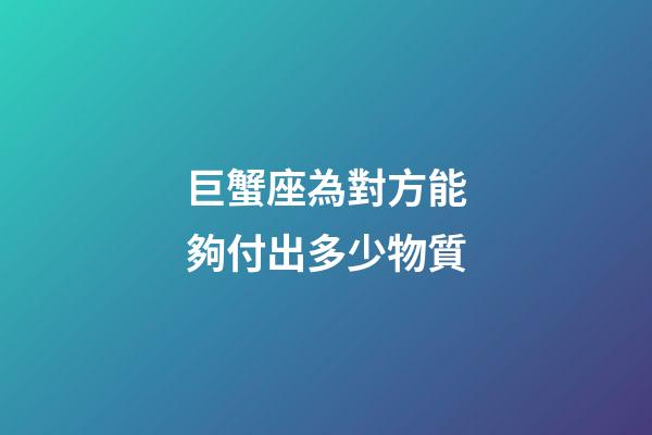 巨蟹座為對方能夠付出多少物質