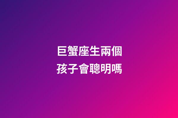 巨蟹座生兩個孩子會聰明嗎-第1張-星座運勢-玄機派