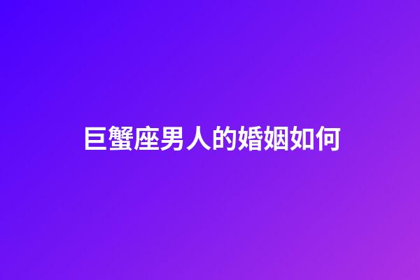巨蟹座男人的婚姻如何-第1張-星座運勢-玄機派
