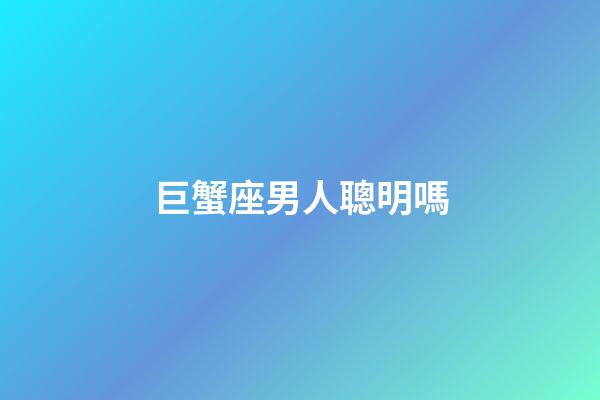 巨蟹座男人聰明嗎-第1張-星座運勢-玄機派