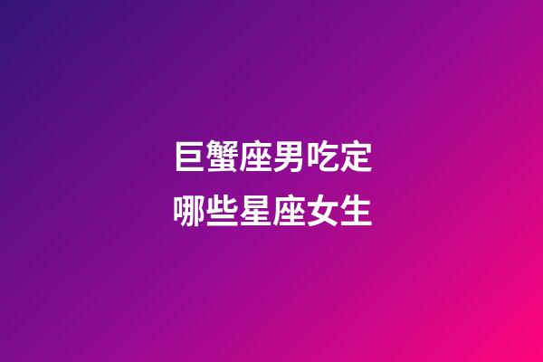 巨蟹座男吃定哪些星座女生-第1張-星座運勢-玄機派