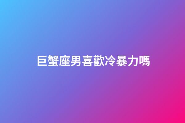 巨蟹座男喜歡冷暴力嗎-第1張-星座運勢-玄機派