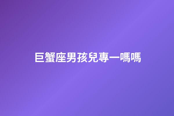 巨蟹座男孩兒專一嗎嗎-第1張-星座運勢-玄機派
