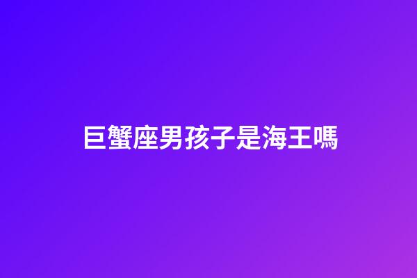 巨蟹座男孩子是海王嗎-第1張-星座運勢-玄機派