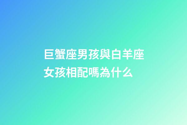 巨蟹座男孩與白羊座女孩相配嗎為什么-第1張-星座運(yùn)勢(shì)-玄機(jī)派