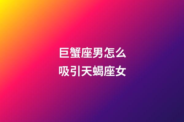 巨蟹座男怎么吸引天蝎座女-第1張-星座運(yùn)勢(shì)-玄機(jī)派