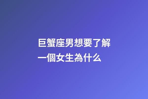巨蟹座男想要了解一個女生為什么-第1張-星座運勢-玄機派