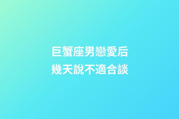 巨蟹座男戀愛后幾天說不適合談-第1張-星座運勢-玄機派