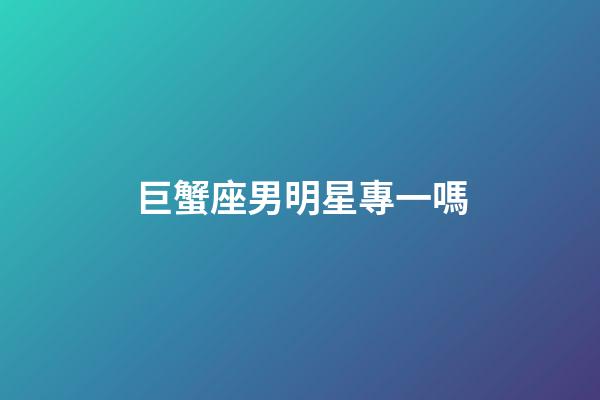 巨蟹座男明星專一嗎-第1張-星座運勢-玄機派