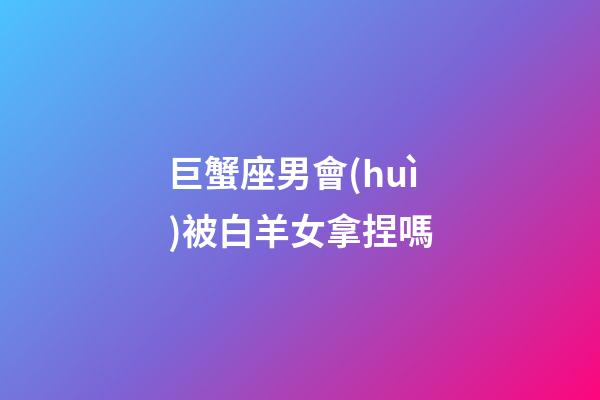 巨蟹座男會(huì)被白羊女拿捏嗎-第1張-星座運(yùn)勢(shì)-玄機(jī)派