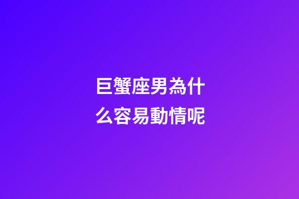 巨蟹座男為什么容易動情呢-第1張-星座運勢-玄機派