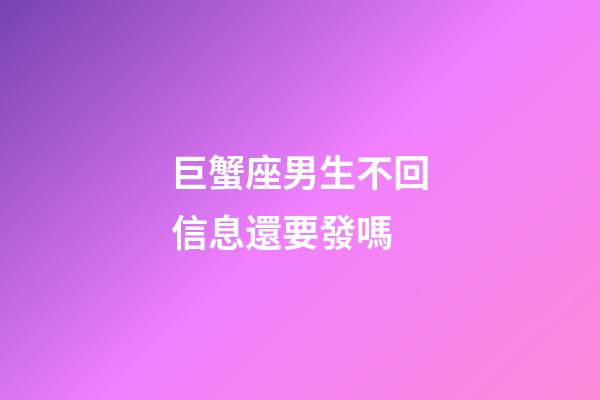 巨蟹座男生不回信息還要發嗎-第1張-星座運勢-玄機派