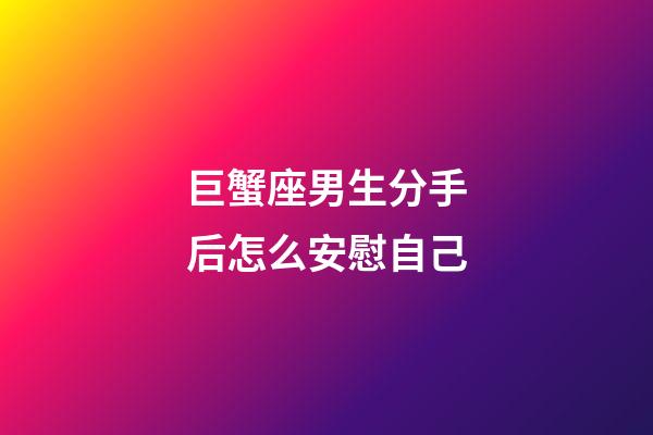 巨蟹座男生分手后怎么安慰自己-第1張-星座運勢-玄機派