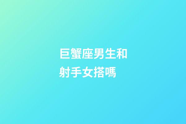 巨蟹座男生和射手女搭嗎-第1張-星座運(yùn)勢(shì)-玄機(jī)派