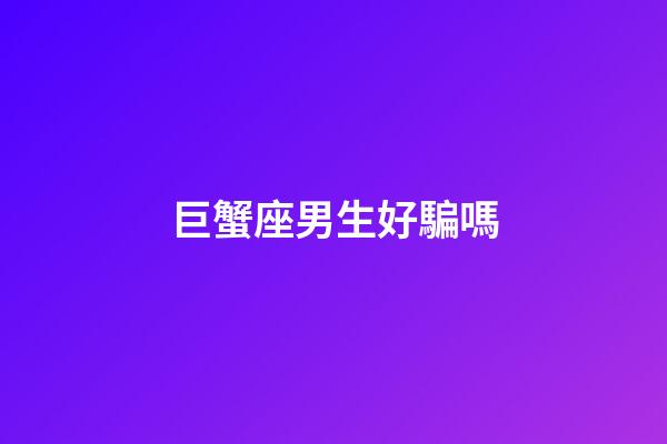 巨蟹座男生好騙嗎-第1張-星座運勢-玄機派