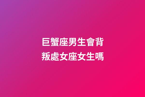 巨蟹座男生會背叛處女座女生嗎-第1張-星座運勢-玄機派