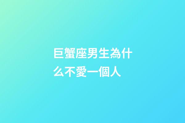 巨蟹座男生為什么不愛一個人-第1張-星座運勢-玄機派