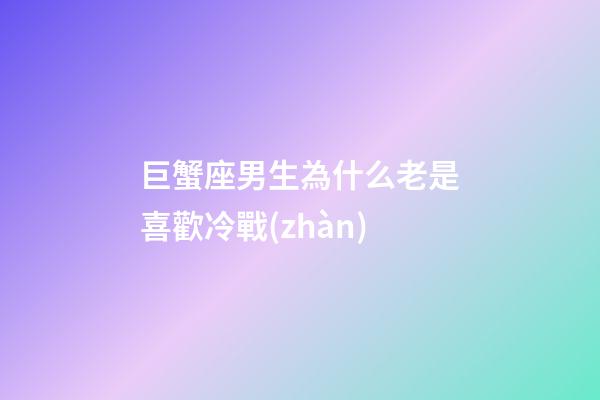 巨蟹座男生為什么老是喜歡冷戰(zhàn)-第1張-星座運勢-玄機派