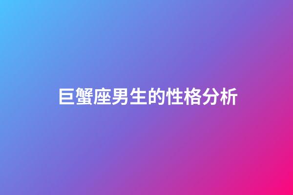 巨蟹座男生的性格分析（巨蟹座的致命弱點）-第1張-星座運勢-玄機派