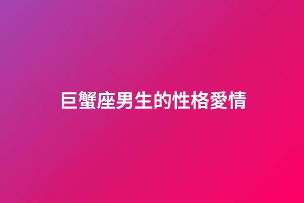 巨蟹座男生的性格愛情（對待巨蟹座你越絕情他越愛你）-第1張-星座運勢-玄機派
