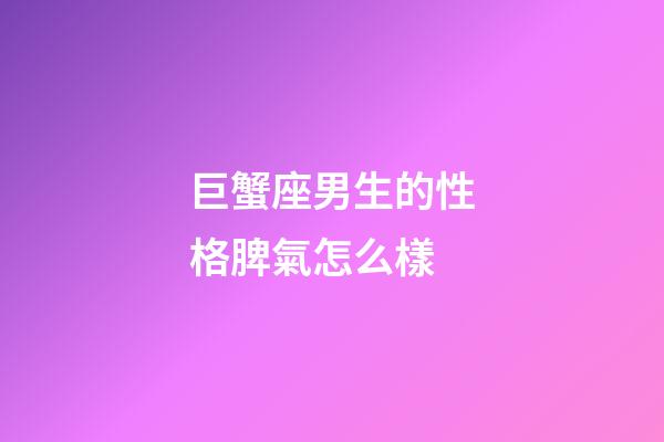 巨蟹座男生的性格脾氣怎么樣-第1張-星座運勢-玄機派