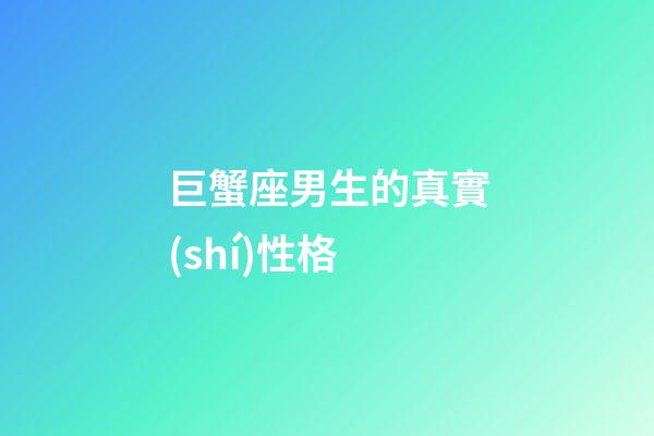 巨蟹座男生的真實(shí)性格（巨蟹座男生啪啪的時(shí)候喜歡什么樣）-第1張-星座運(yùn)勢(shì)-玄機(jī)派