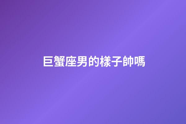 巨蟹座男的樣子帥嗎-第1張-星座運勢-玄機派