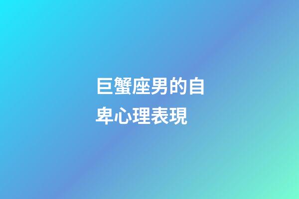 巨蟹座男的自卑心理表現-第1張-星座運勢-玄機派