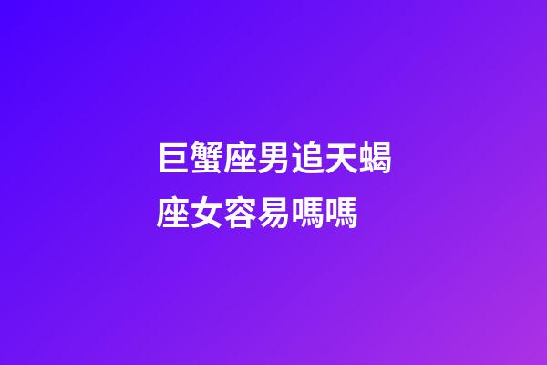 巨蟹座男追天蝎座女容易嗎嗎-第1張-星座運勢-玄機派
