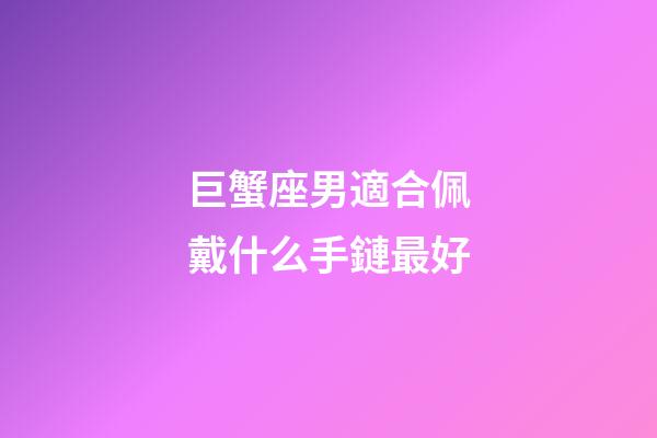 巨蟹座男適合佩戴什么手鏈最好-第1張-星座運勢-玄機派