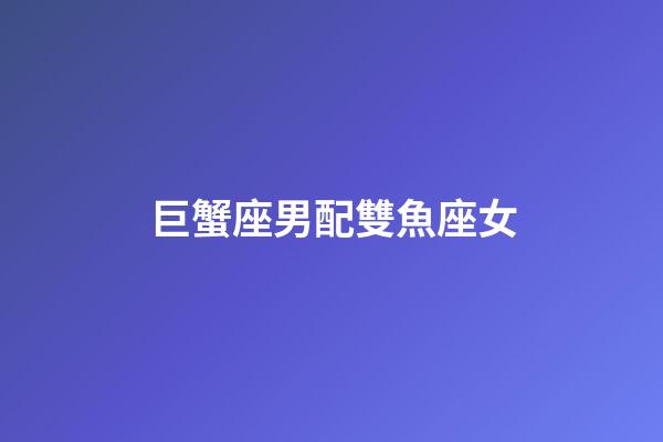 巨蟹座男配雙魚座女（雙魚女巨蟹男誰先動心）-第1張-星座運勢-玄機派
