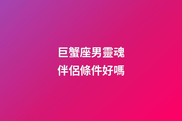 巨蟹座男靈魂伴侶條件好嗎-第1張-星座運勢-玄機派