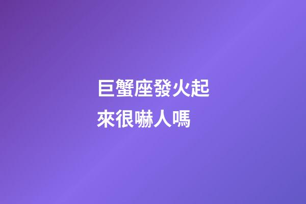 巨蟹座發火起來很嚇人嗎-第1張-星座運勢-玄機派