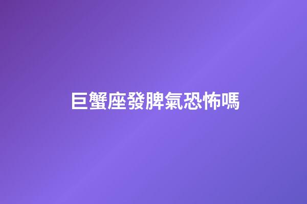 巨蟹座發脾氣恐怖嗎-第1張-星座運勢-玄機派