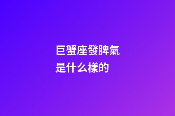 巨蟹座發脾氣是什么樣的-第1張-星座運勢-玄機派