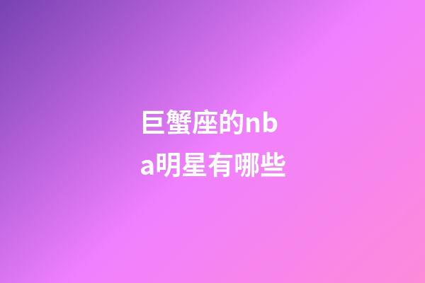 巨蟹座的nba明星有哪些-第1張-星座運勢-玄機派