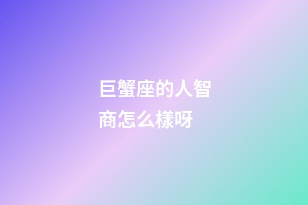 巨蟹座的人智商怎么樣呀-第1張-星座運(yùn)勢-玄機(jī)派