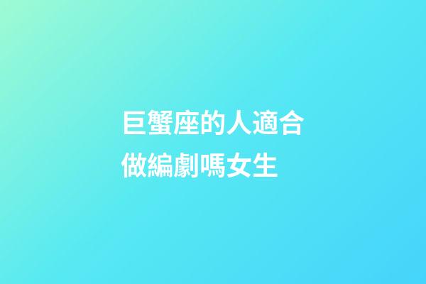 巨蟹座的人適合做編劇嗎女生-第1張-星座運勢-玄機派