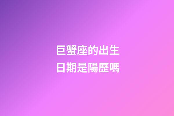 巨蟹座的出生日期是陽歷嗎